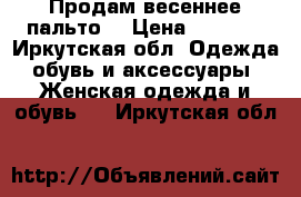 Продам весеннее пальто  › Цена ­ 3 500 - Иркутская обл. Одежда, обувь и аксессуары » Женская одежда и обувь   . Иркутская обл.